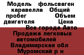  › Модель ­ фольсваген-каравелла › Общий пробег ­ 100 000 › Объем двигателя ­ 1 896 › Цена ­ 980 000 - Все города Авто » Продажа легковых автомобилей   . Владимирская обл.,Муромский р-н